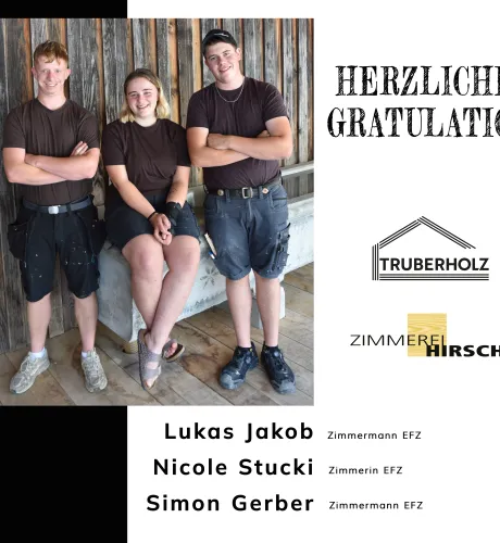 Für dieses Bild würde ich folgenden Alt-Text verwenden:  "Gratulationsplakat der Zimmerei Hirschi und Truberholz für drei erfolgreich abgeschlossene Lehrabschlüsse. Das Bild zeigt zwei junge Männer und eine junge Frau in Arbeitskleidung vor einer Holzfassade. Auf dem Plakat werden Lukas Jakob und Simon Gerber zum Abschluss als Zimmermann EFZ sowie Nicole Stucki zum Abschluss als Zimmerin EFZ beglückwünscht.